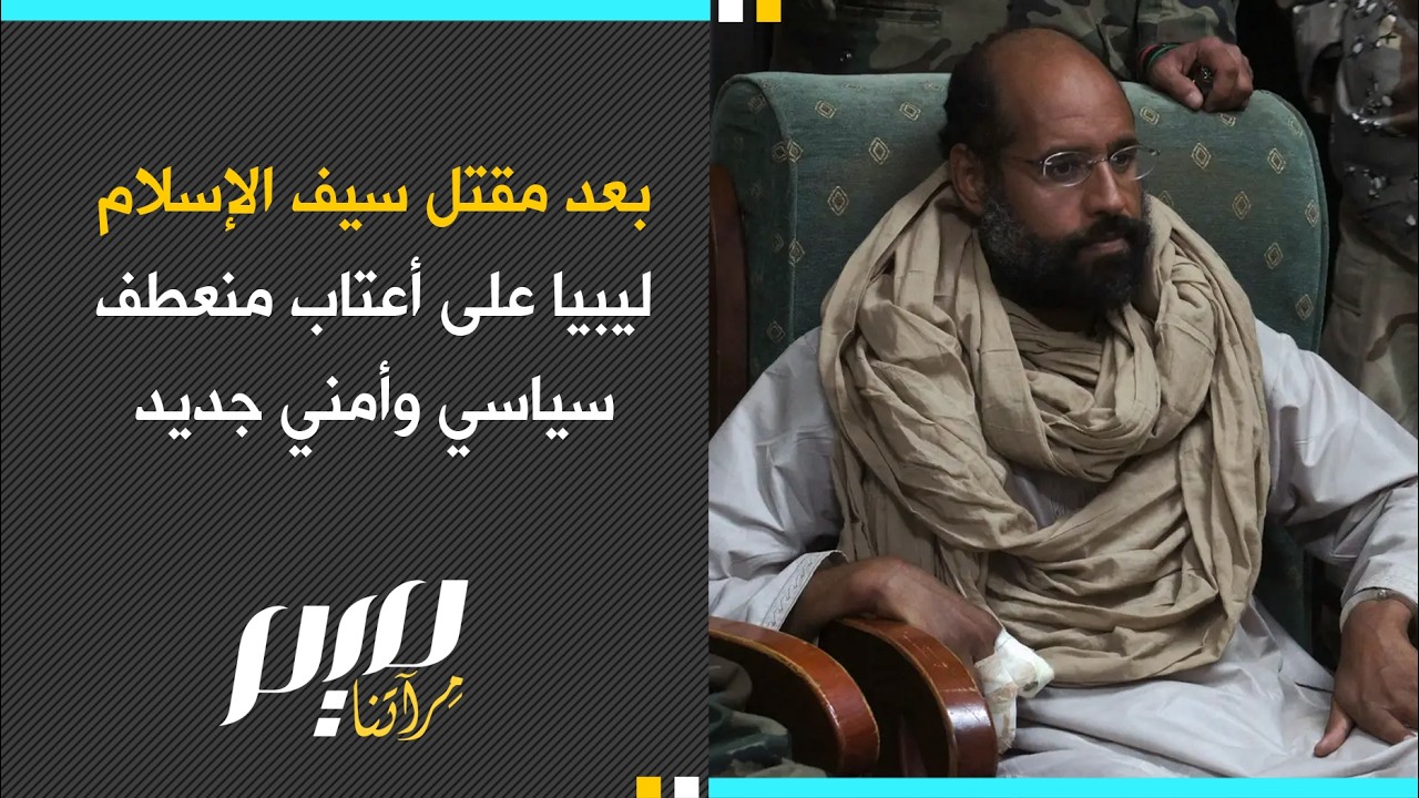بعد مقتل سيف الإسلام ليبيا على أعتاب منعطف  سياسي وأمني جديد