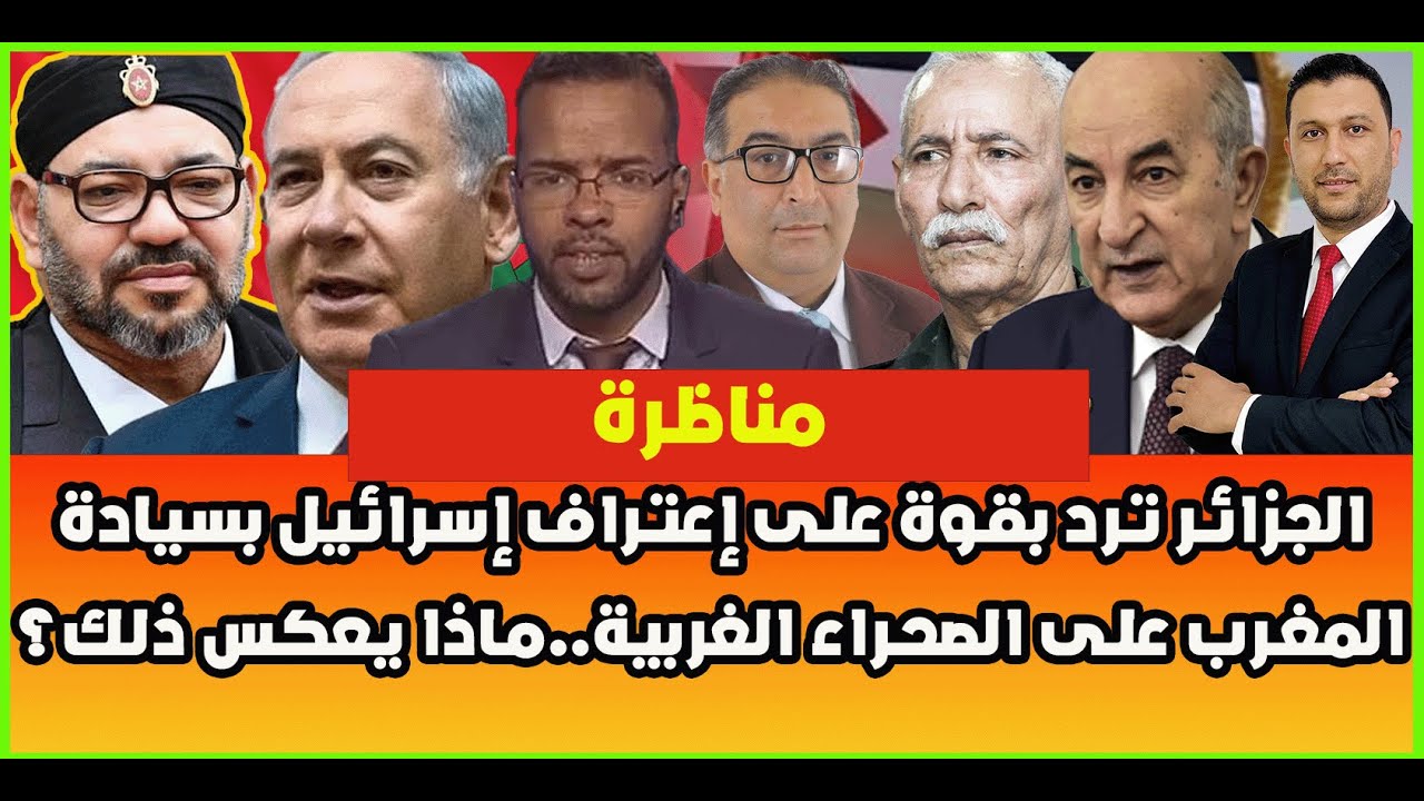 مناظرة ساخنة: الجزائر ترد بقوة على إعتراف إسرائيل بسيادة المغرب على الصحراء الغربية..ماذا يعكس ذلك؟