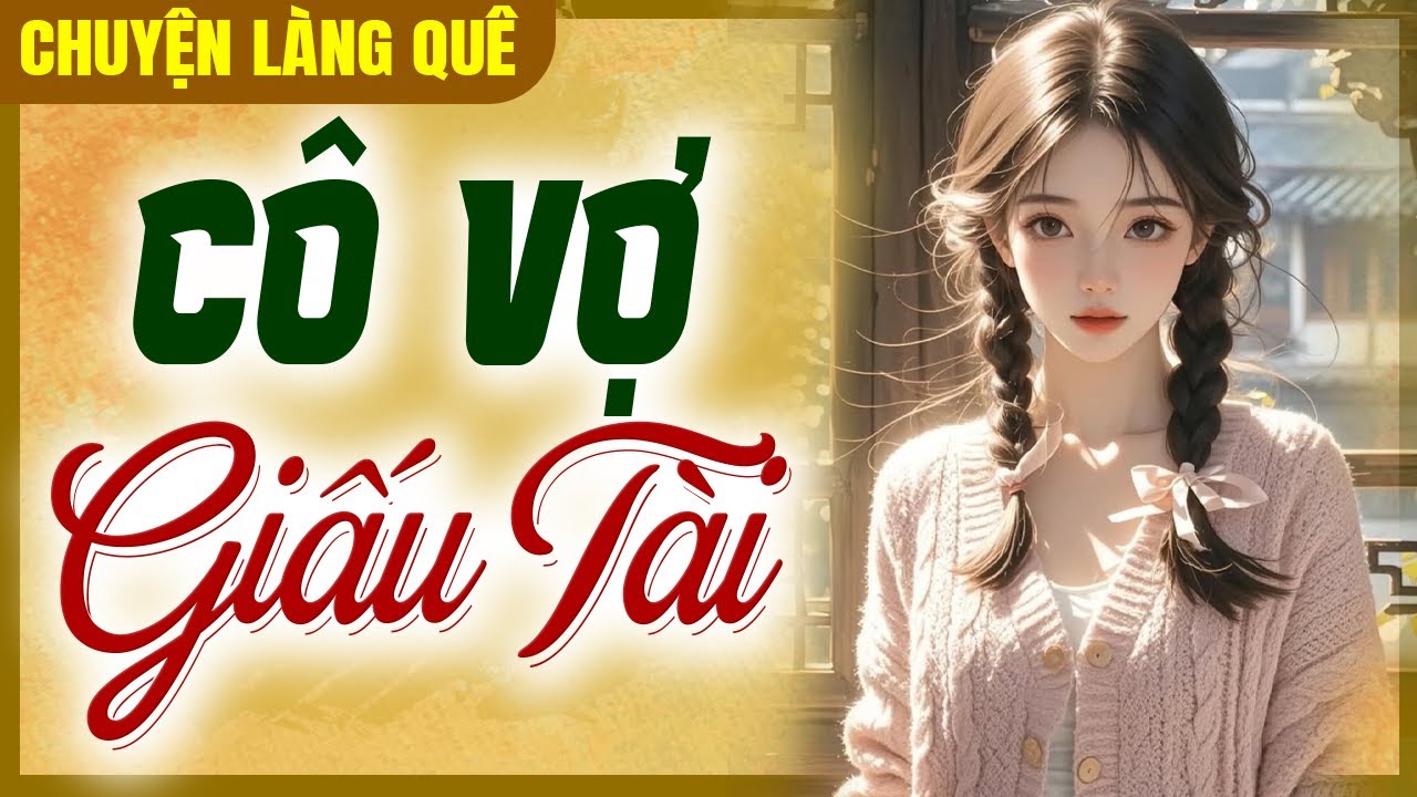 Truyện làng quê hay nhất đêm nay: CÔ VỢ GIẤU TÀI - Chuyện Làng Quê Xưa Ngủ Ngon