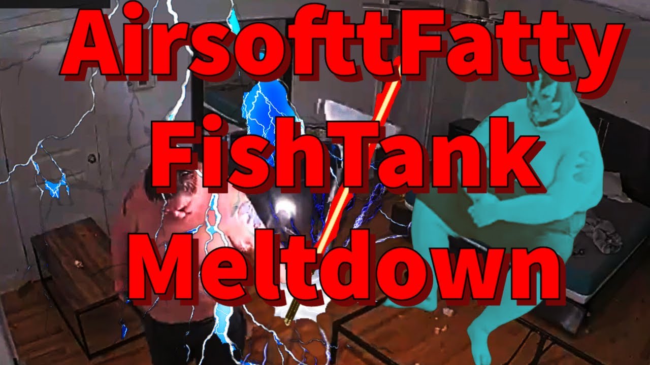 AirsofttFatty FishTank Meltdown