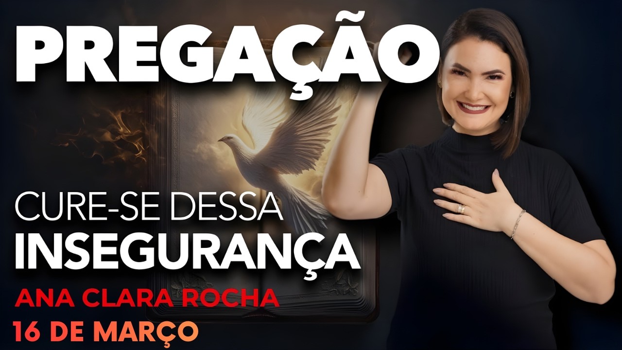 PALAVRA DE DEUS - PREGAÇÃO DE HOJE 16 DE MARÇO - CURE-SE DESSA INSEGURANÇA - Ana Clara rocha