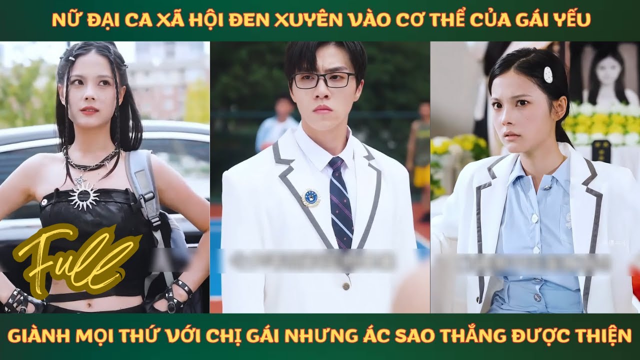 Nữ đại ca xã hội đen xuyên vào cơ thể của gái yếu đuối đến trường học làm bá chủ và cái kết thể