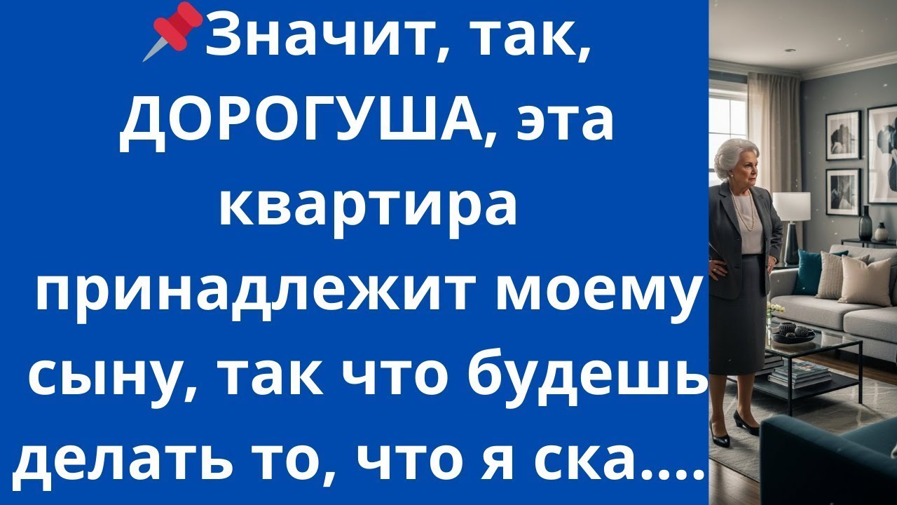 Значит, так, ДОРОГУША, эта квартира принадлежит моему сыну, так что будешь делать то, что я ска
