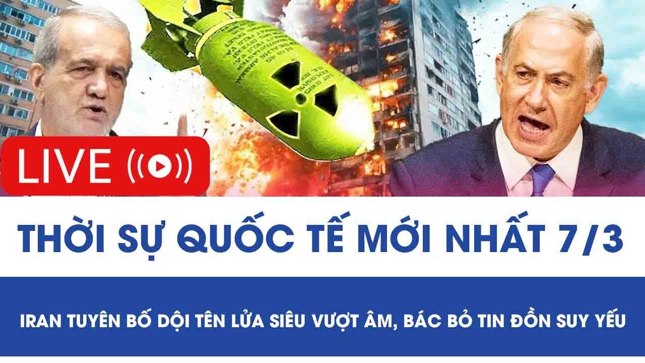 🔴[TRỰC TIẾP] QUỐC TẾ 7/3: Iran tuyên bố dội tên lửa siêu vượt âm, bác bỏ tin đồn suy yếu