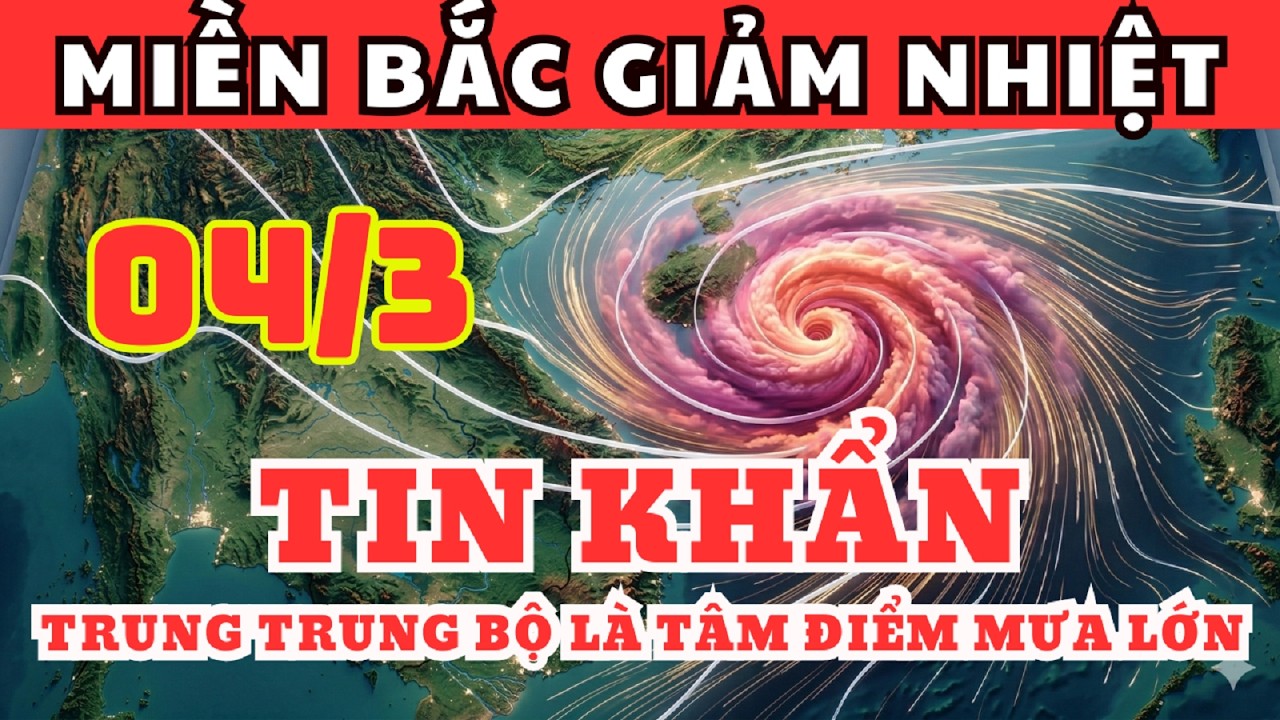 Dự Báo Thời Tiết Ngày 04/3 và 3 Ngày Tới | Miền Bắc Giảm Nhiệt, Trung Trung Bộ Là Tâm Điểm Mưa Lớn