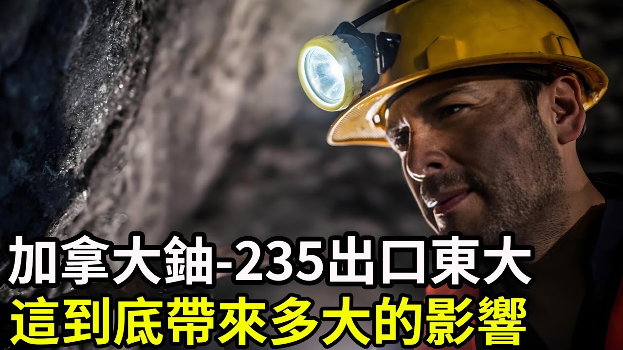 加拿大鈾-235出口東大！這到底帶來多大的影響？