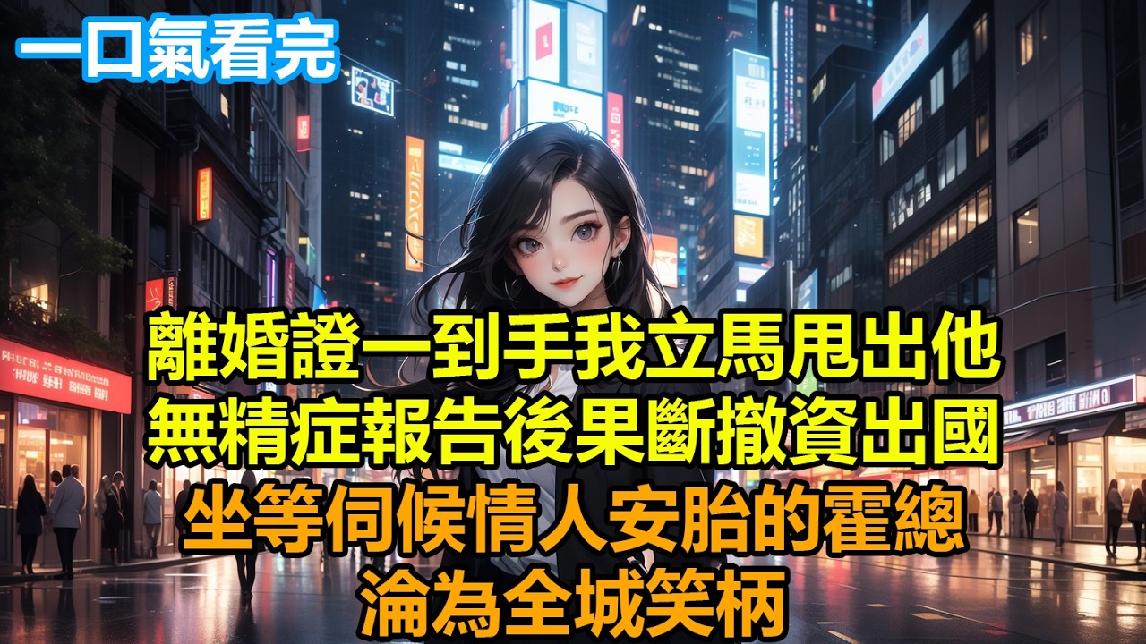 離婚證一到手，我立馬甩出他無精症報告後果斷撤資出國，坐等伺候情人安胎的霍總淪為全城笑柄