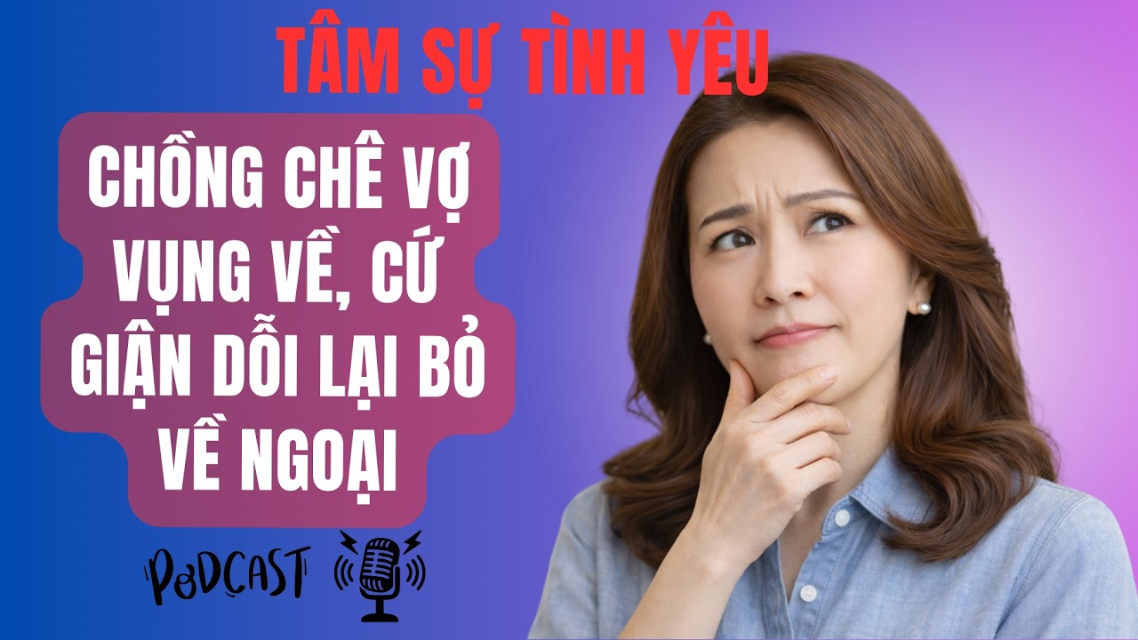 Chồng Chê Vợ Vụng Về, Cứ Giận Dỗi Lại Bỏ Về Ngoại | Tâm Sự Tình Yêu