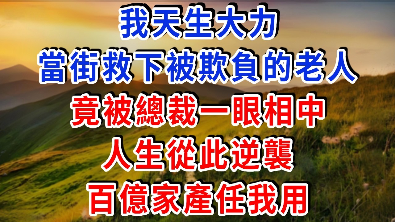 我天生大力，當街救下被欺負的老人，竟被總裁一眼相中，人生從此逆襲，百億家產任我用#雅婷講故事#為人處世#生活經驗#情感故事#晚年哲理#說故事#完結文#出軌