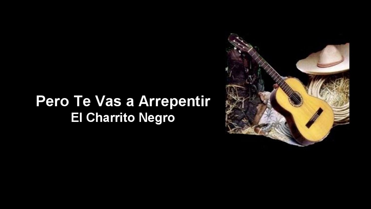 Pero Te Vas a Arrepentir - El Charrito Negro (Letra)