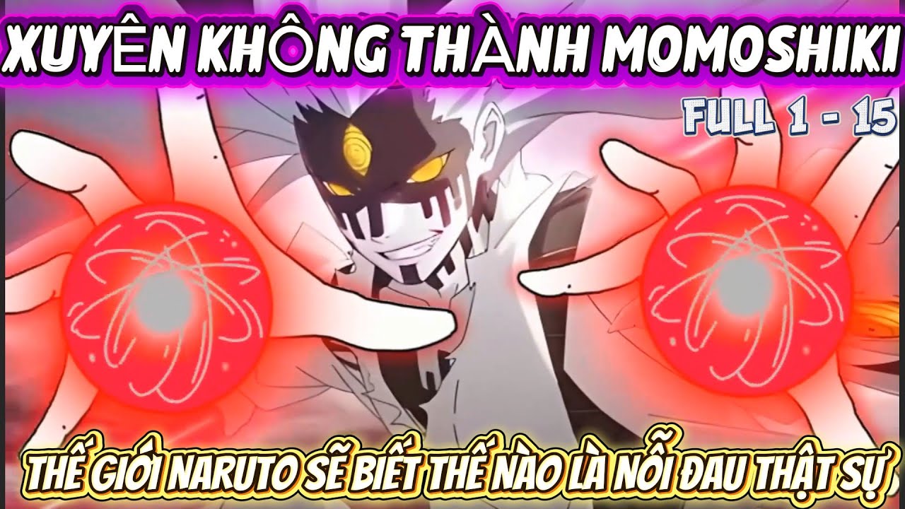 FULL 1 - 15 | XUYÊN KHÔNG THÀNH MOMOSHIKI - THẾ GIỚI NARUTO SẼ BIẾT THẾ NÀO LÀ NỖI ĐAU THẬT SỰ