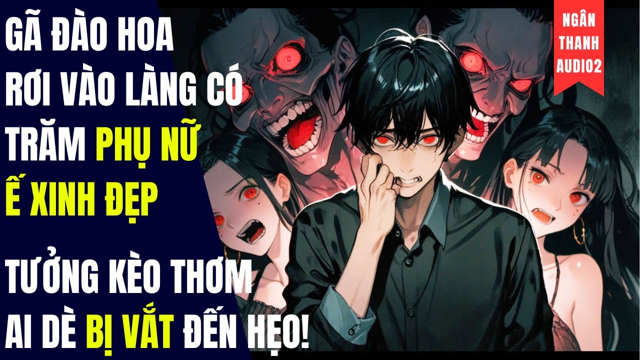 GÃ ĐÀO HOA RƠI VÀO LÀNG CÓ TRĂM PHỤ NỮ Ế XINH, TƯỞNG KÈO THƠM AI DÈ BỊ VẮT HẸO|TRUYỆN AUDIO| KINH DỊ