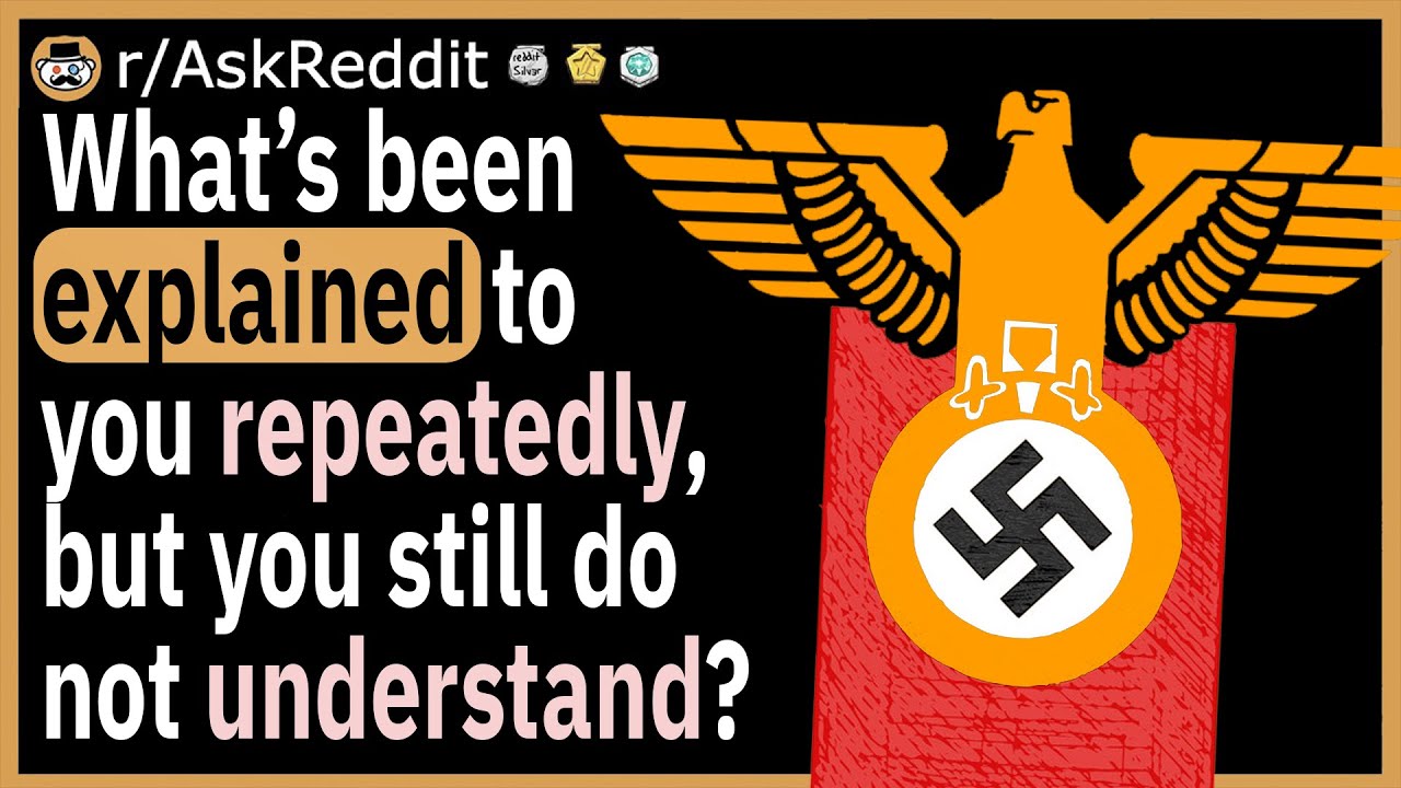 What’s been explained to you repeatedly, but you still don’t understand?