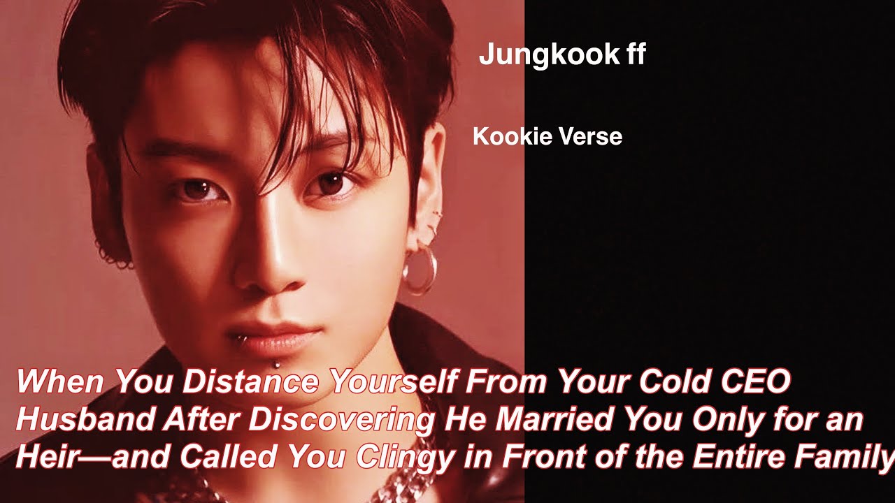 Jungkook ff~ When You Distance Yourself From Your Cold CEO Husband After Discovering He Married 