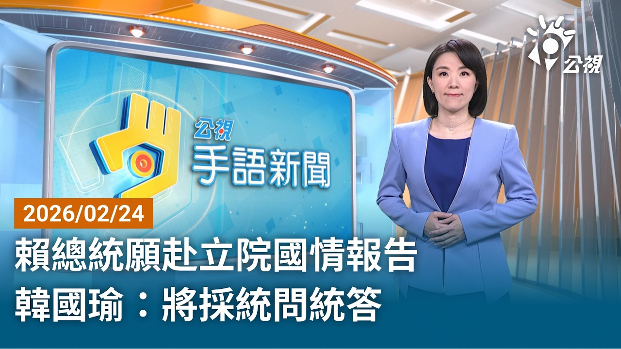 20260224 公視手語新聞 完整版｜賴總統願赴立院國情報告 韓國瑜：將採統問統答