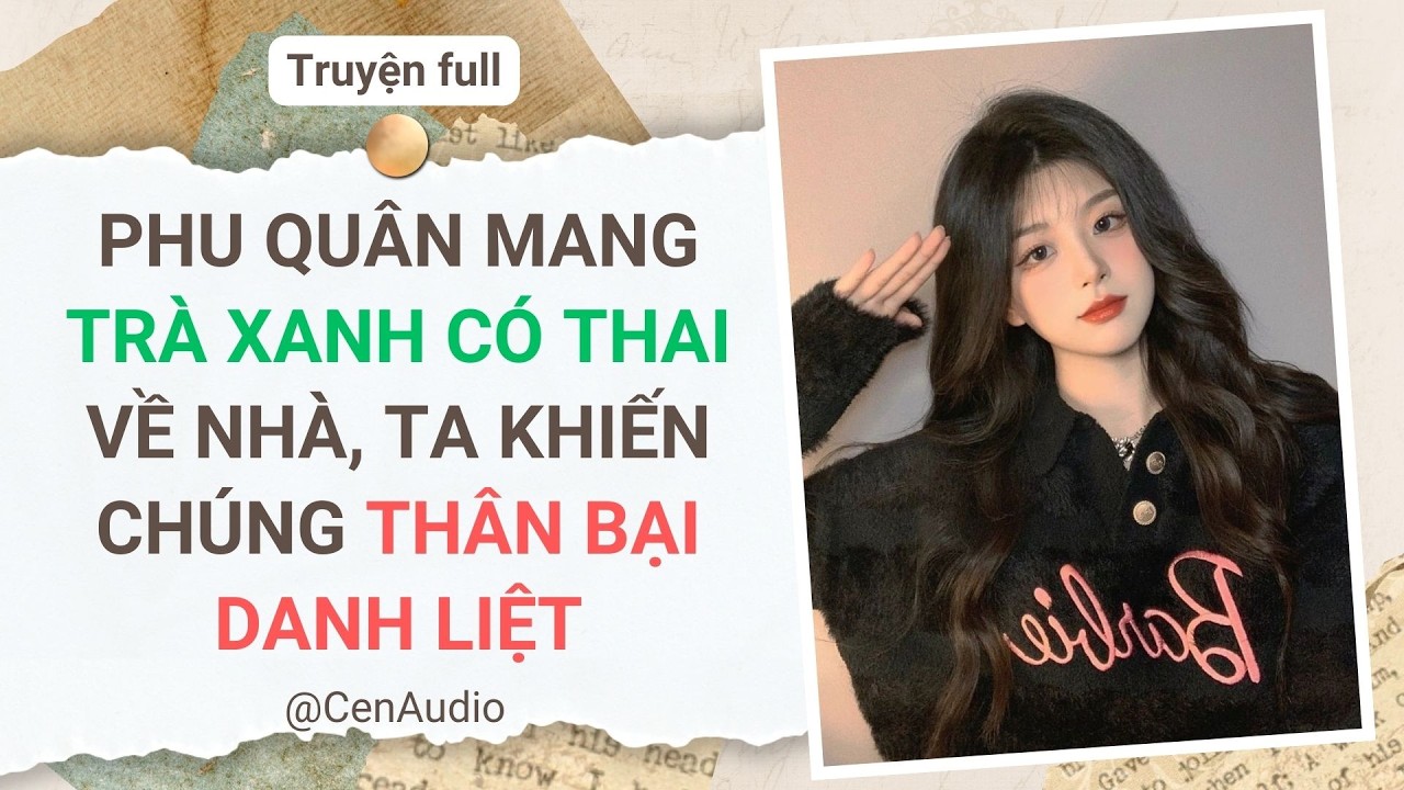 Full audio | PHU QUÂN MANG TRÀ XANH CÓ THAI VỀ NHÀ, TA KHIẾN CHÚNG THÂN BẠI DANH LIỆT | Cen Audio
