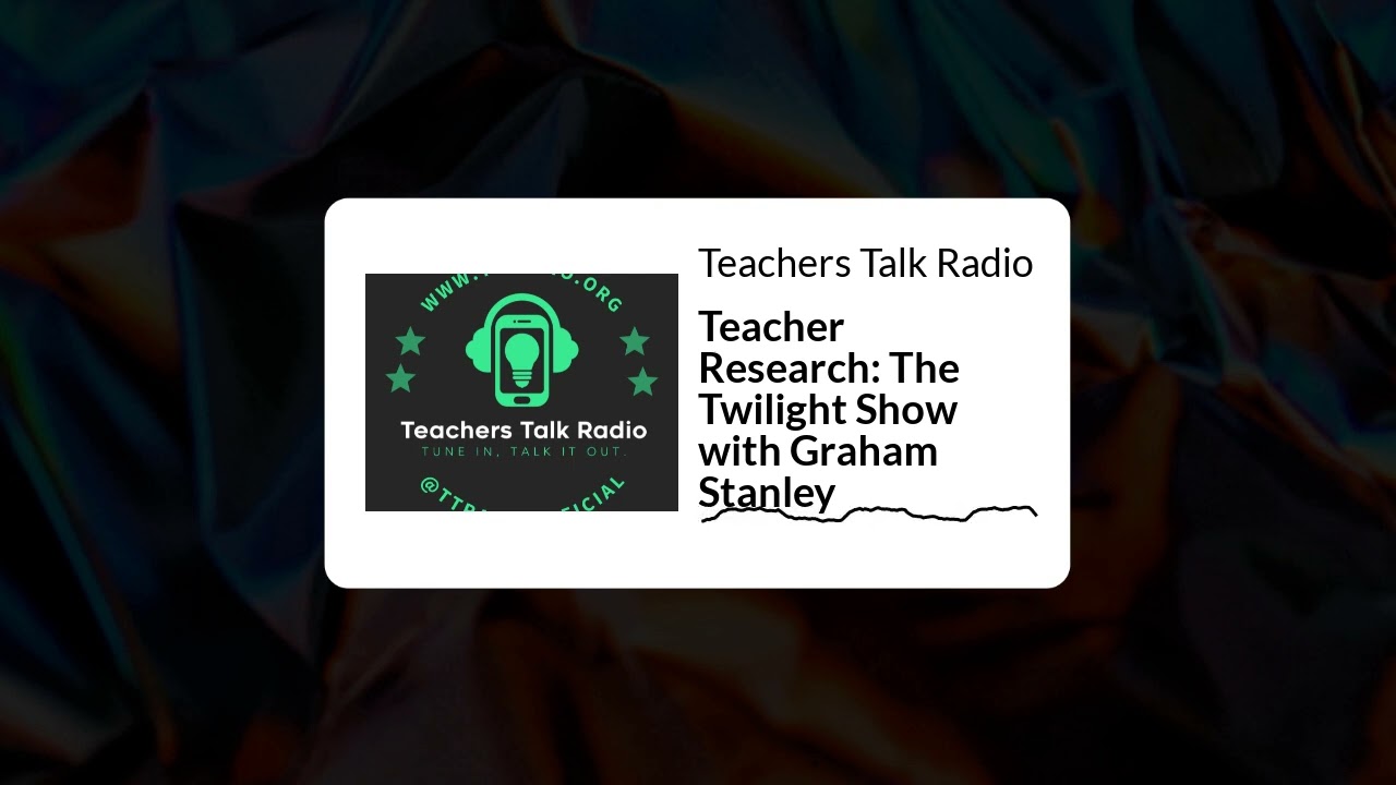 Teachers Talk Radio - Teacher Research: The Twilight Show with Graham Stanley