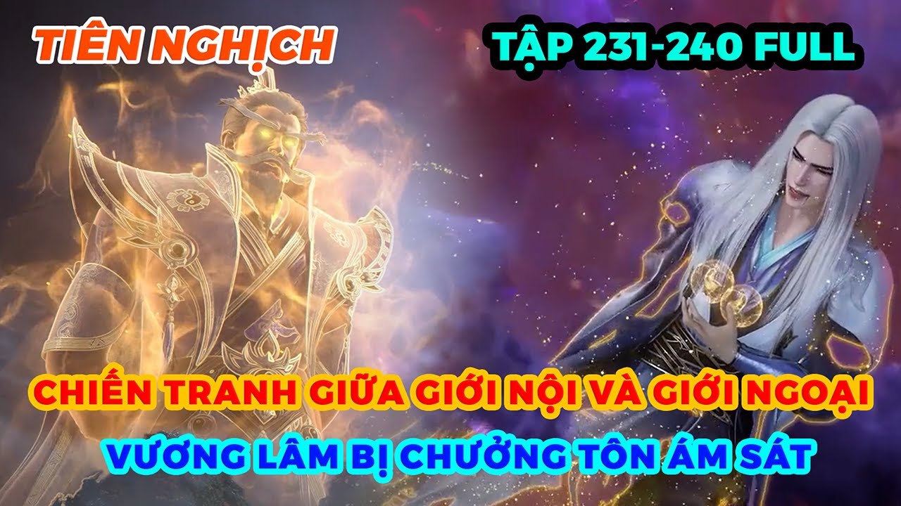 Tiên Nghịch Tập 231-240 | Chiến Tranh Giữa Giới Nội Và Giới Ngoại, Vương Lâm Bị Chưởng Tôn Ám Sát