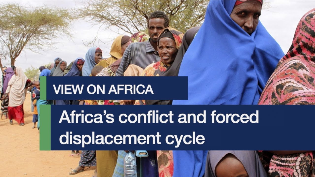 View on Africa: Africa&rsquo;s conflict and forced displacement cycle