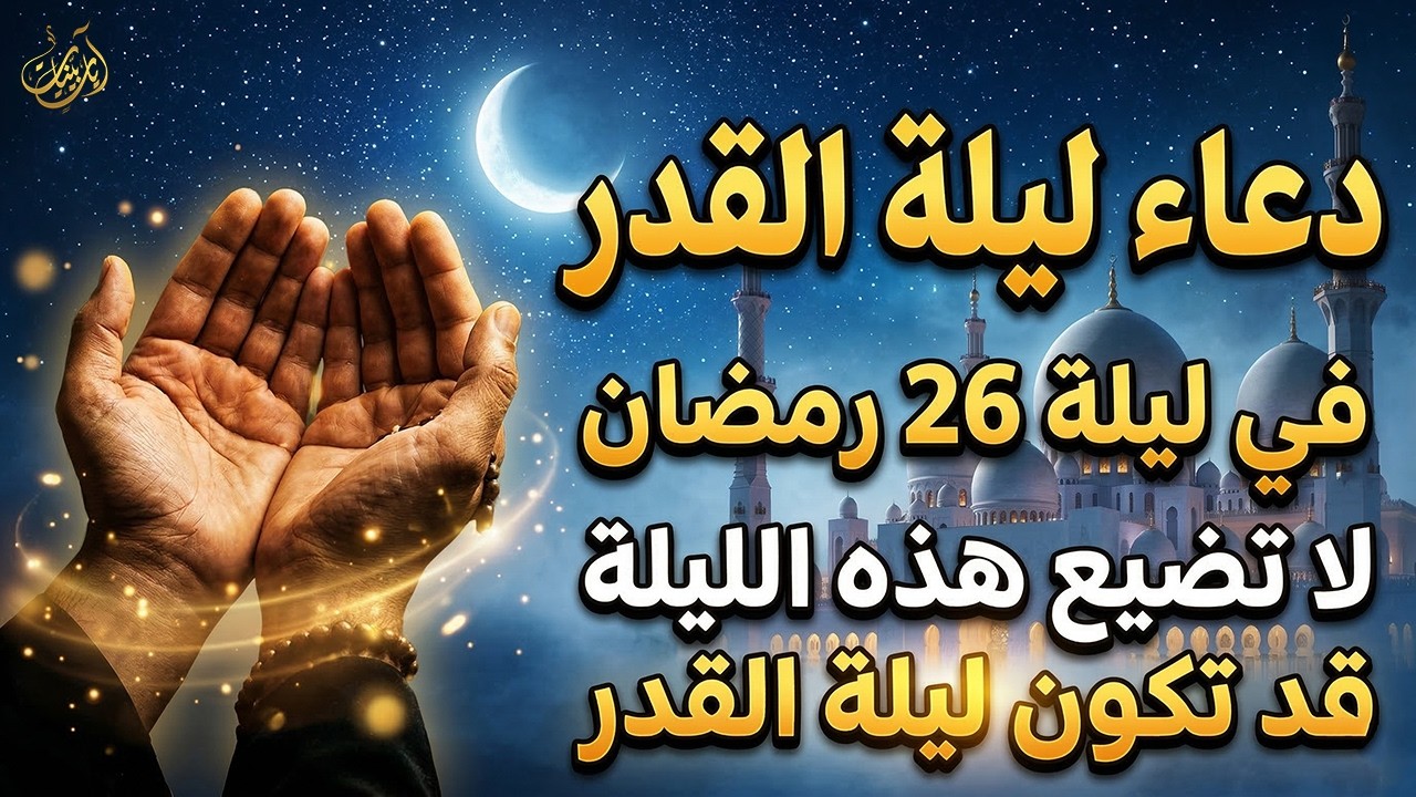 دعاء ليلة القدر في ليلة 26 رمضان | دعاء عظيم في ليلة القدر يفتح أبواب الرزق والفرج بإذن الله