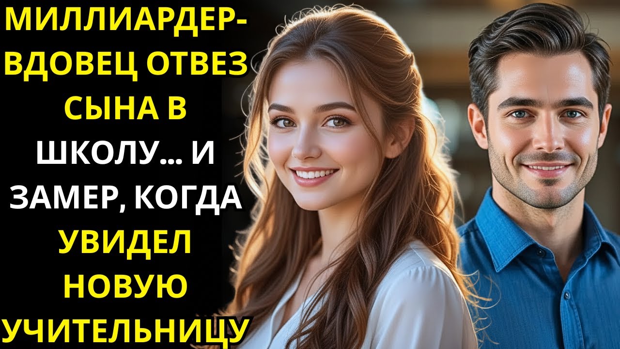 МИЛЛИАРДЕР ВДОВЕЦ ОТВЕЗ СЫНА В ШКОЛУ    И ЗАМЕР, КОГДА УВИДЕЛ НОВУЮ УЧИТЕЛЬНИЦУ