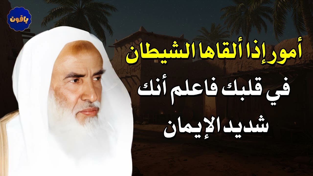 أمور إذا ألقاها الشيطان في قلبك فاعلم أنك شديد الإيمان الشيخ/محمد بن صالح العثيمين