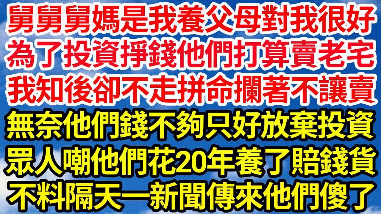 舅舅舅媽是我養父母對我很好，為了投資掙錢他們打算賣老宅，我知後卻不走拼命攔著不讓賣，無奈他們錢不夠只好放棄投資，眾人嘲他們20年養了個賠錢貨，不料隔天一新聞傳來他們傻了||笑看人生情感生活