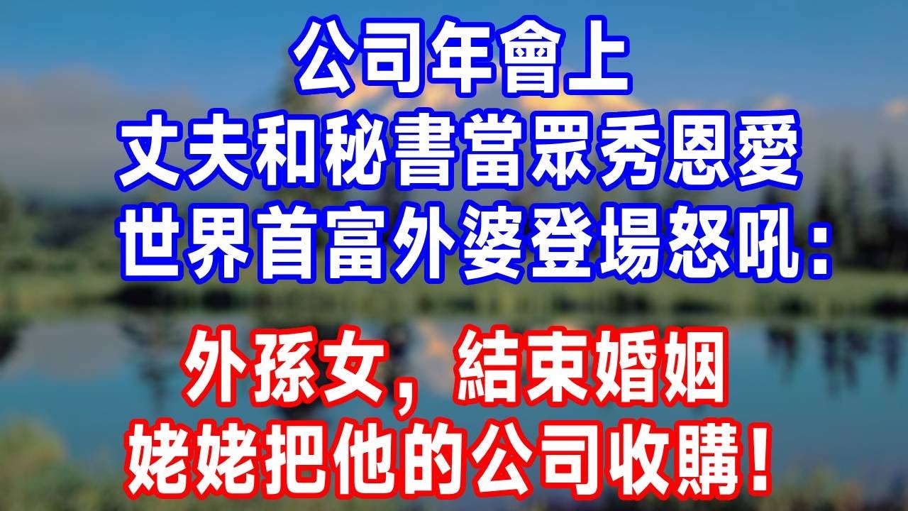 公司年會上，丈夫和秘書當眾秀恩愛，世界首富外婆登場怒吼：外孫女，結束婚姻，姥姥把他的公司收購！#生活經驗 #生活 #人生感悟 #情感
