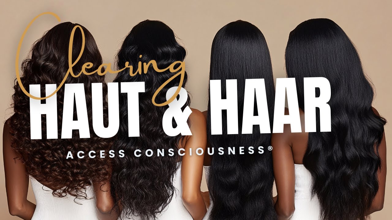 Access Consciousness® CLEARING: HAUT & HAARE