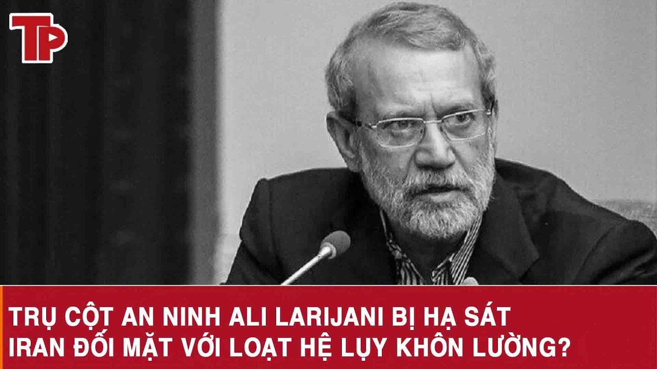 Trụ cột an ninh Ali Larijani bị hạ sát, Iran đối mặt với loạt hệ lụy khôn lường?
