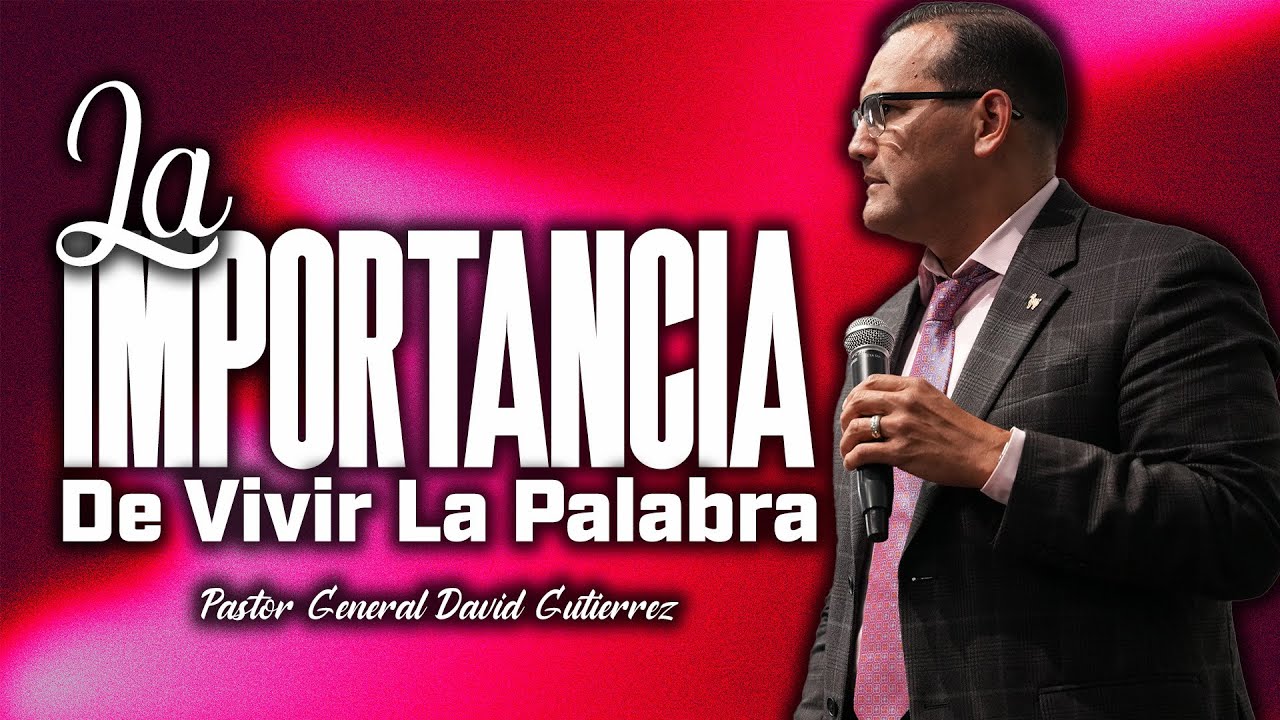 La Importancia De Vivir La Palabra - Pastor General David Gutierrez