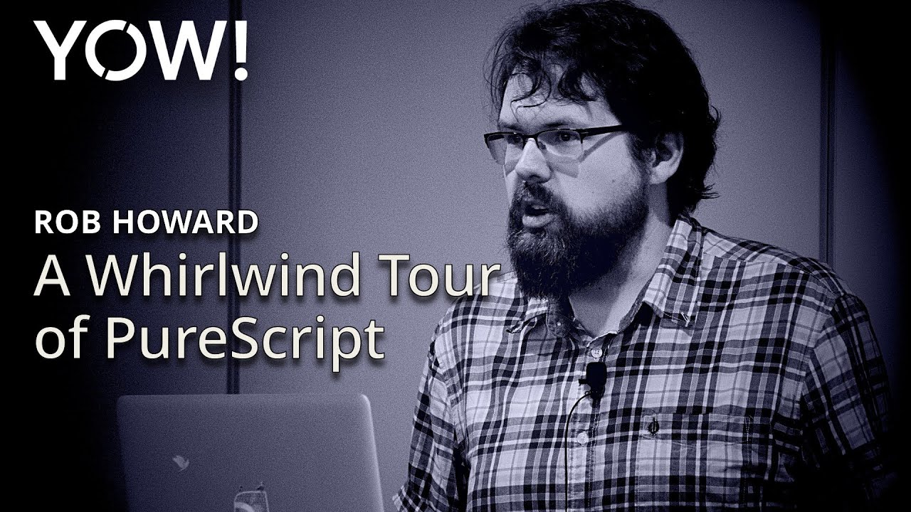 A Whirlwind Tour of PureScript &bull; Rob Howard &bull; YOW! 2016