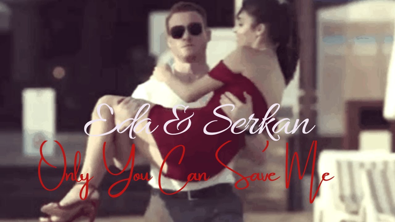 Eda ✘ Serkan | Only You Can Save Me