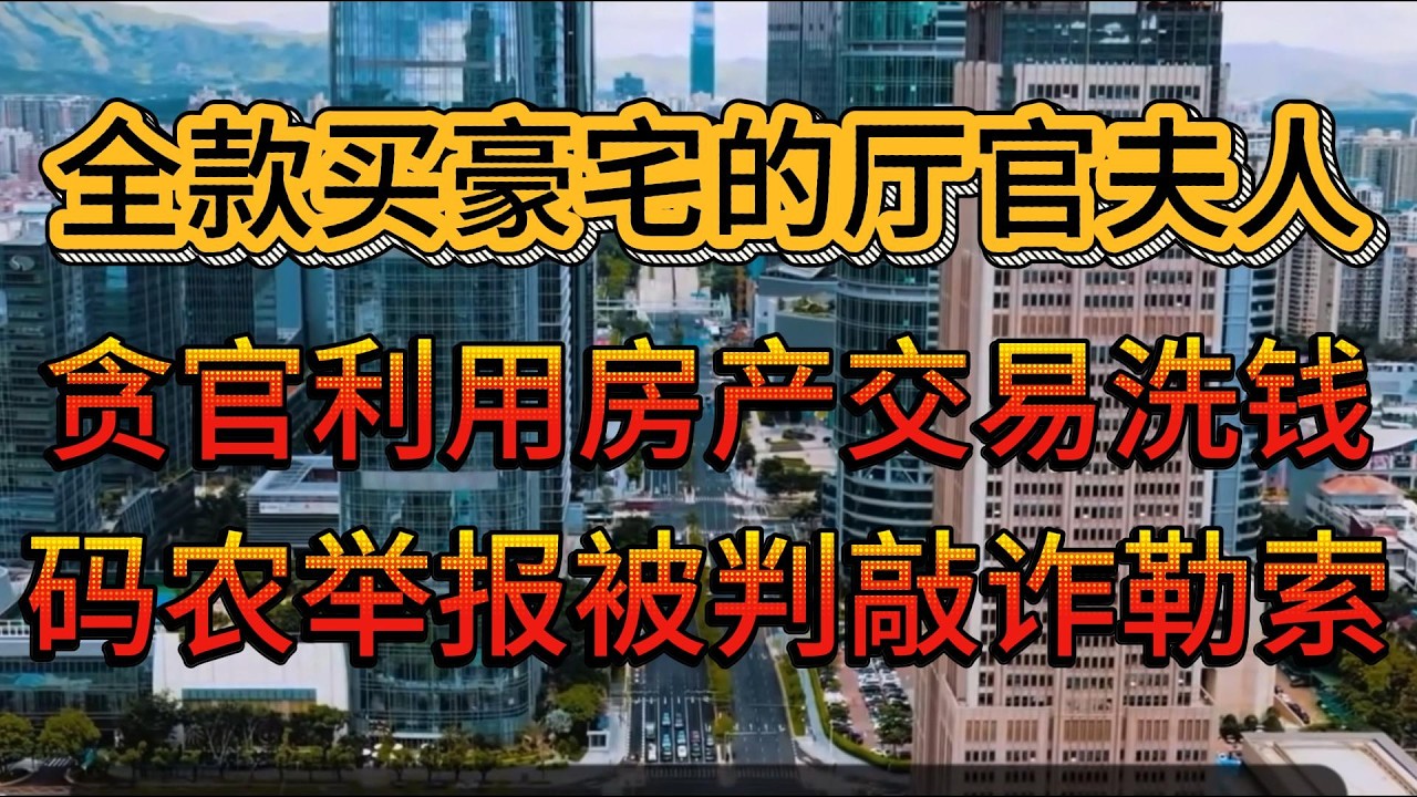 全款买豪宅的厅官夫人//贪官利用房产交易洗钱，码农举报被判敲诈勒索