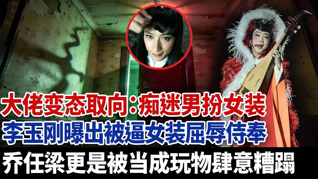 消失已久李玉刚再爆猛料，大佬变态取向痴迷男扮女装，乔任梁被当成玩物肆意糟蹋