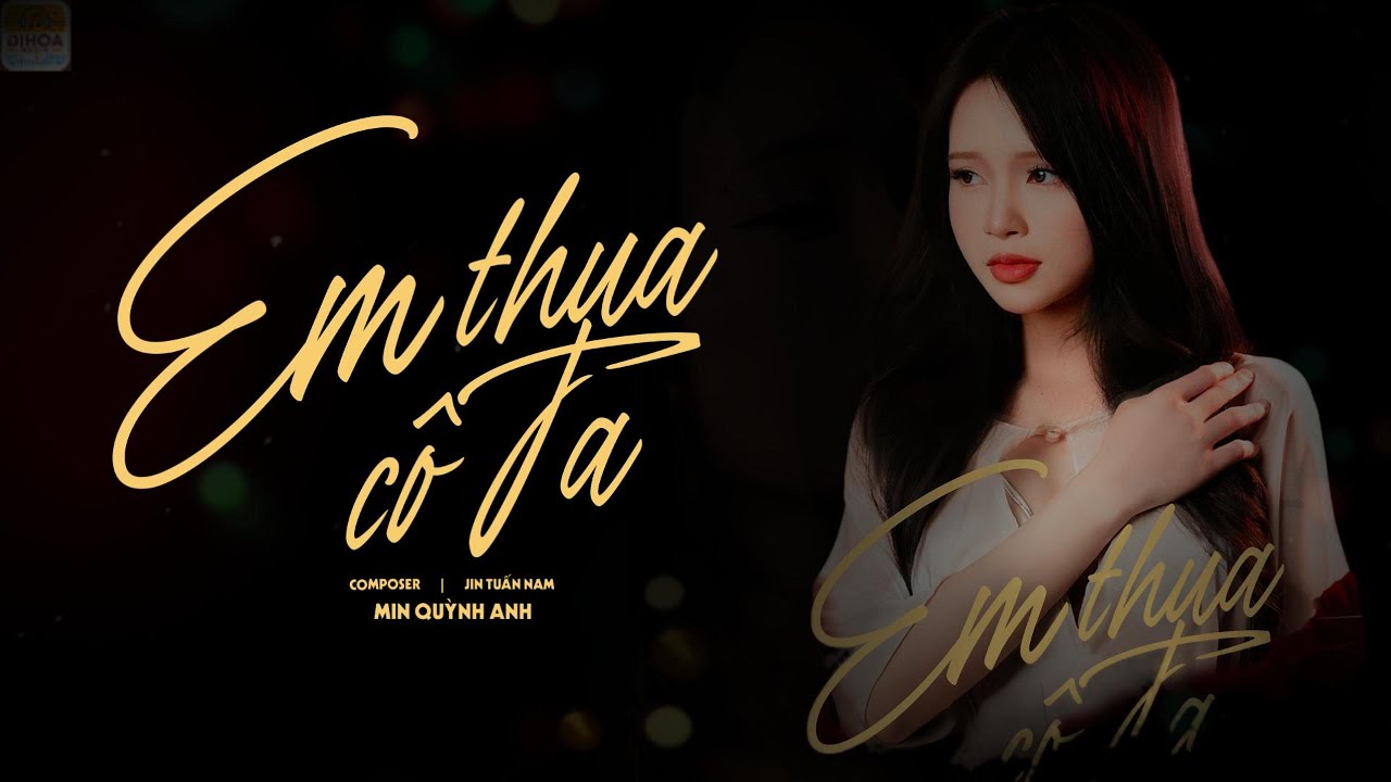 EM THUA CÔ TA - MIN QUỲNH ANH | MUSIC VIDEO | QUÁ ĐỖI NUÔNG CHIỀU BẢN GỐC .