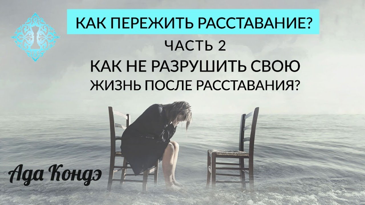 КАК НЕ ИСПОРТИТЬ СВОЮ ЖИЗНЬ ПОСЛЕ РАССТАВАНИЯ? Как пережить расставание? Часть 2. Ада Кондэ