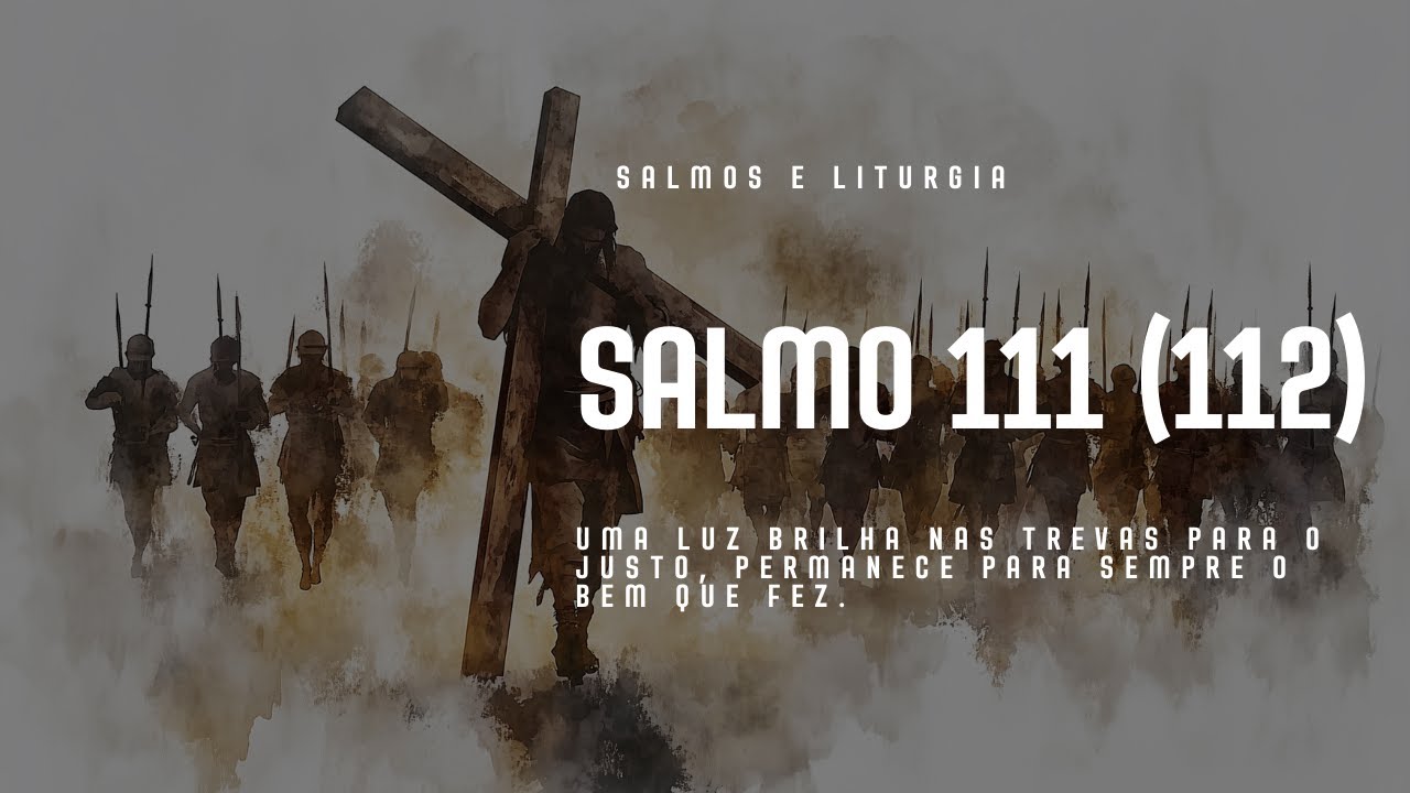 SALMO 111 (112) - UMA LUZ BRILHA NAS TREVAS PARA O JUSTO, PERMANECE PARA SEMPRE O BEM QUE FEZ.