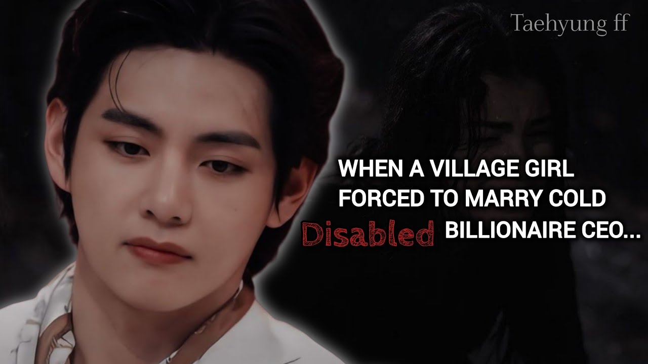 1/2 When a Village girl Forced to marry cold Disabled billionaire Ceo | Taehyung ff | BTS ff