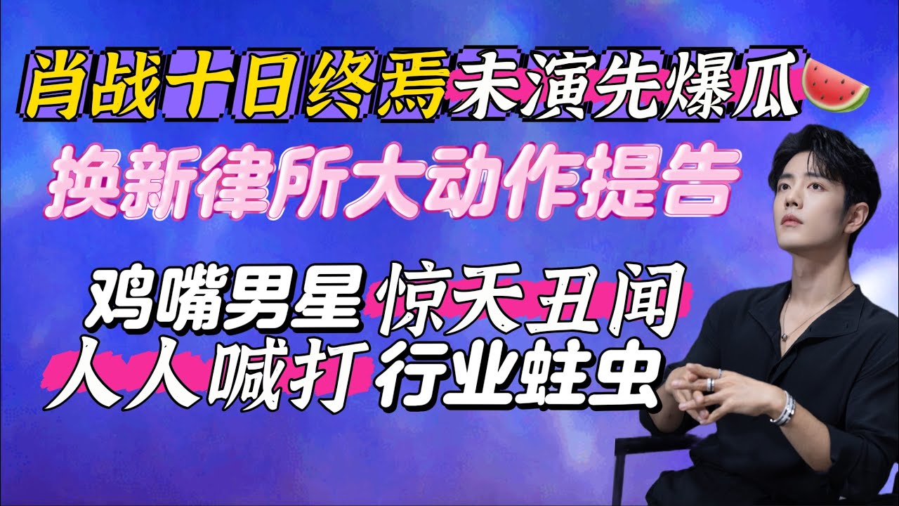 肖戰未演先爆瓜,更換新律所大提告~雞嘴男星抓馬醜聞~不愧是人人喊打的行業蛀蟲!2月5日微博之夜 Xiao Zhan 十日終焉