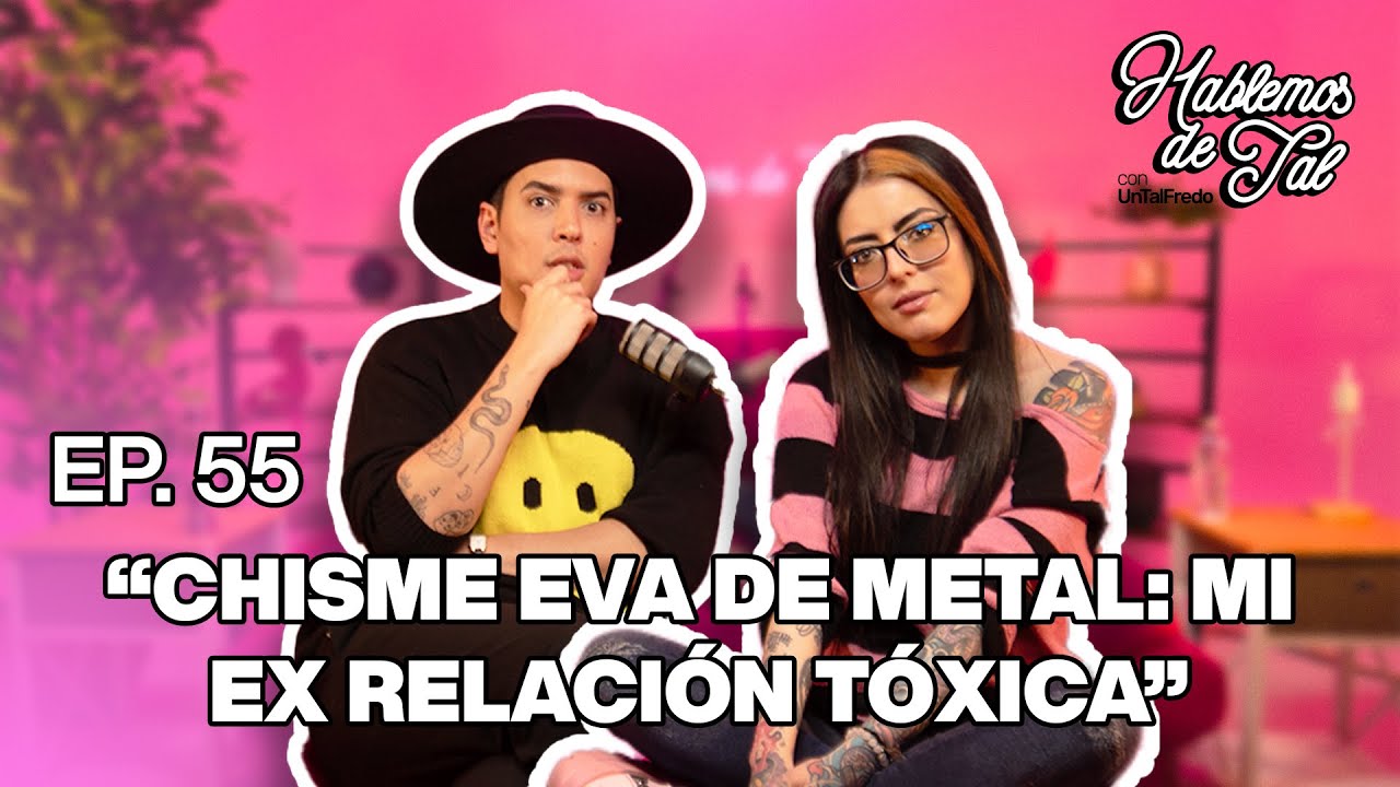 Hablemos De Tal - Ep. 55 - "CHISME EVA DE METAL: MI EX RELACIÓN TÓXICA" | UnTalFredo