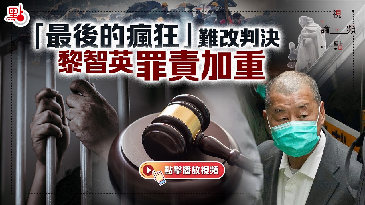 視頻論點｜「最後的瘋狂」難改判決　黎智英罪責加重