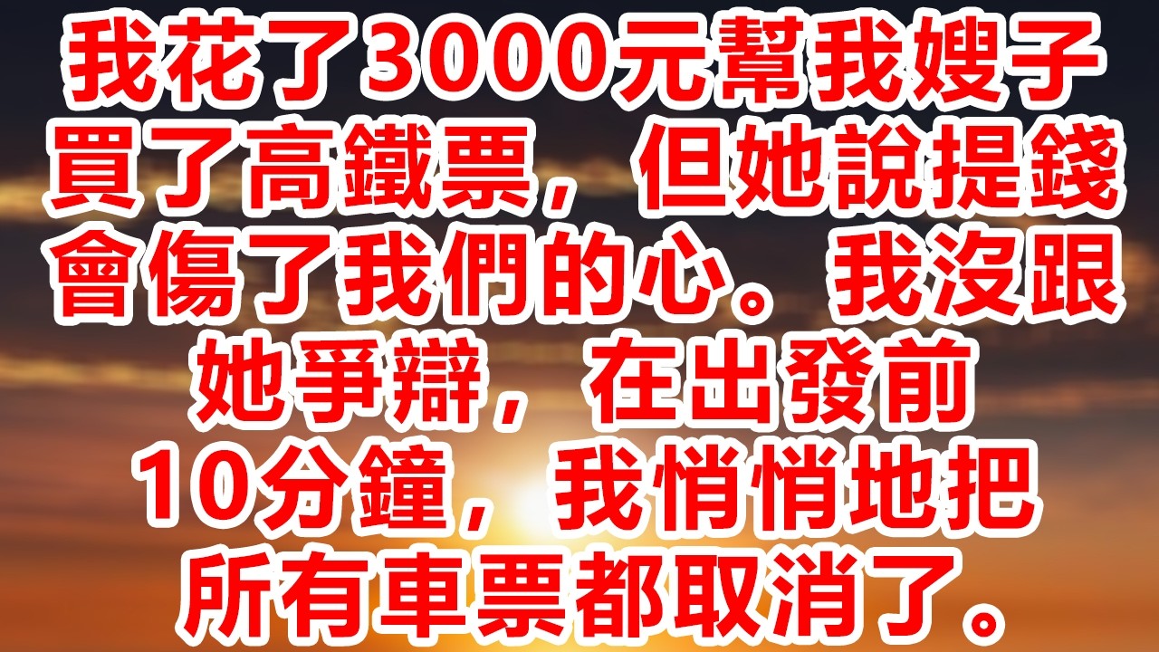 我花了3000元幫我嫂子買了高鐵票，但她說提錢會傷了我們的心。我沒跟她爭辯，在出發前10分鐘，我悄悄地把所有車票都取消了。