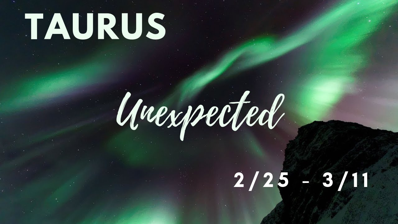 TAURUS: The Unexpected . . . 2/25 - 3/11