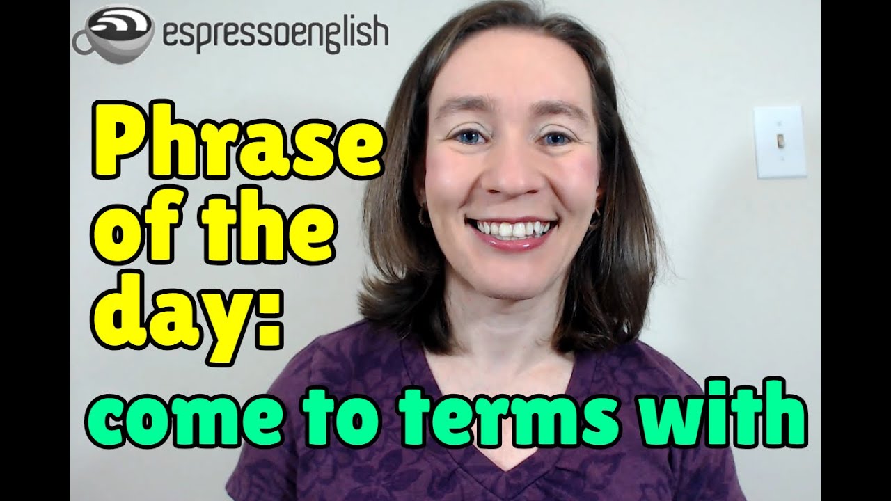 English phrase of the day: Come to terms with