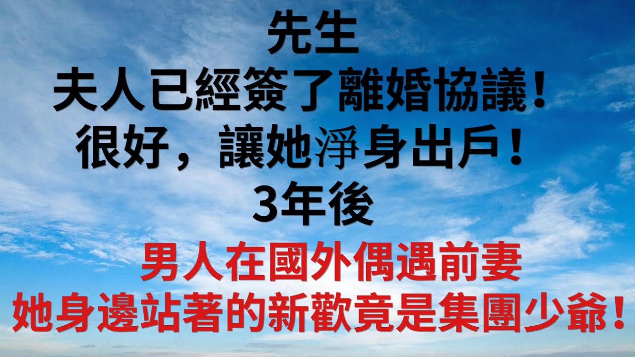 先生，夫人已經簽了離婚協議！」「很好，讓她淨身出戶！」3年後，男人在國外偶遇前妻，她身邊站著的新歡竟是集團少爺！【安安講故事】#為人處世 #爽文 #情感故事 #深夜讀書 #幸福人生