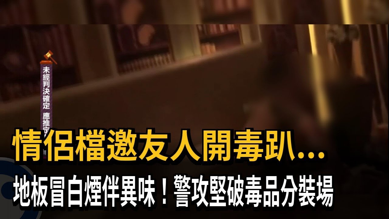 情侶檔邀友人開毒趴...　地板冒白煙伴異味！警攻堅破毒品分裝場－民視新聞