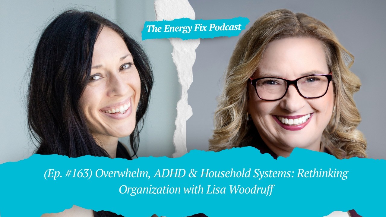 Overwhelm, ADHD & Rethinking Organization (Lisa Woodruff) | The Energy Fix Podcast