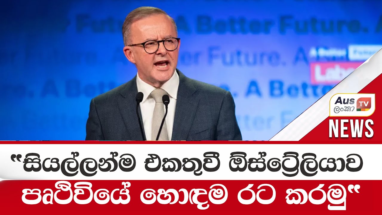 "සියල්ලන්ම එකතුවී ඕස්ට්‍රේලියාව පෘථිවියේ හොඳම රට කරමු"- අගමැති ඇල්බනීසි  