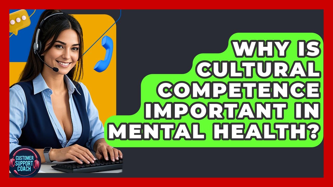 Why Is Cultural Competence Important In Mental Health? - Customer Support Coach